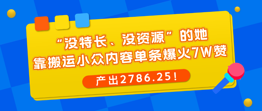 “没特长、没资源”的她,靠搬运小众内容单条爆火7W赞,产出2786.25!-木叔脚本